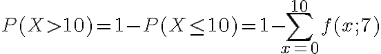 $P(X>10)=1-P(X\le 10)=1-\sum_{x=0}^{10}f(x;7)$